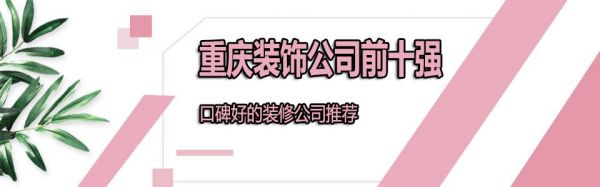 重慶前十強(qiáng)裝飾公司有哪些 2022重慶口碑裝修公司推薦