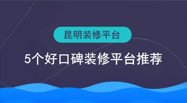 昆明裝修平臺(tái)有哪些？5個(gè)好口碑裝修網(wǎng)推薦