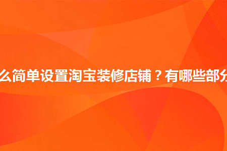 怎么簡單設(shè)置淘寶裝修店鋪？有哪些部分？