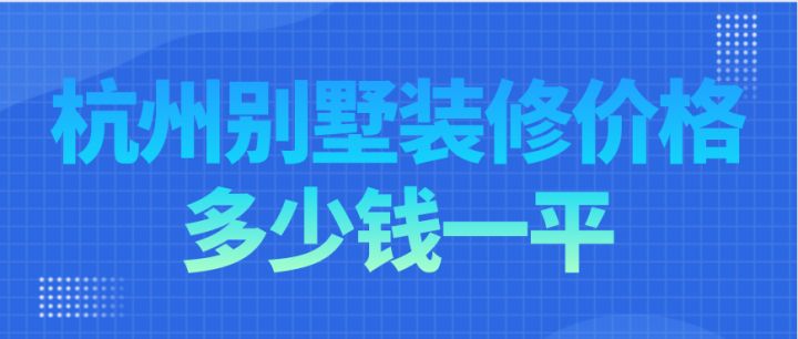 杭州別墅裝修價格多少錢一平，杭州別墅裝修費用明細