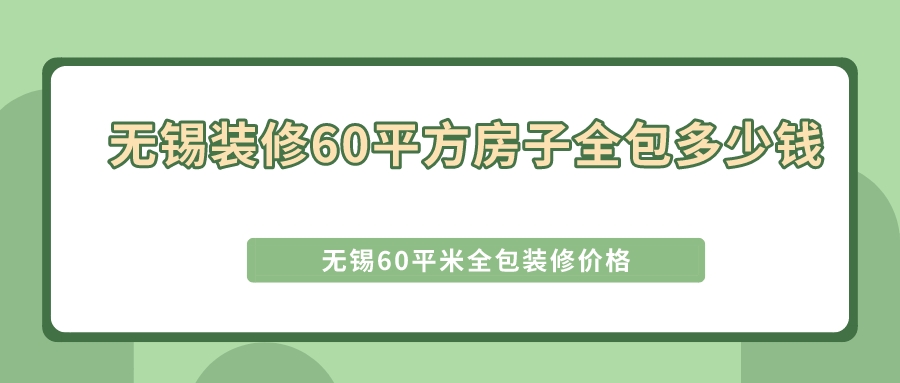 無錫裝修60平方房子全包多少錢_無錫60平米全包裝修價(jià)格