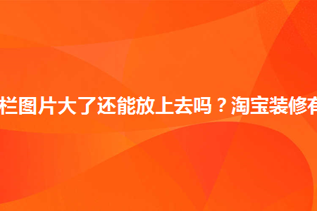 淘寶導(dǎo)航欄圖片大了還能放上去嗎？淘寶裝修有何技巧？