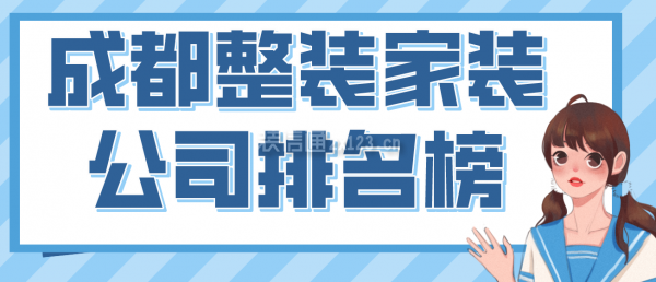 成都整裝家裝公司排名榜，2022成都口碑好的裝修公司