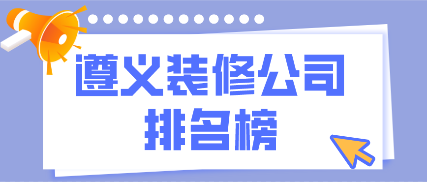 遵義裝修公司排行榜，遵義裝修公司哪家好